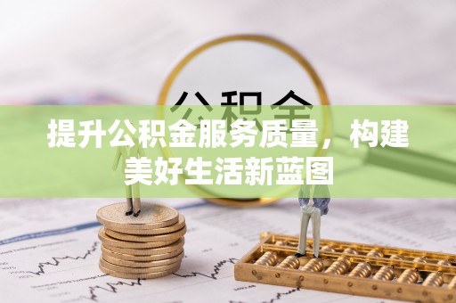 西昌提升公积金服务质量，构建美好生活新蓝图