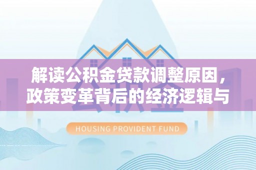 西昌解读公积金贷款调整原因，政策变革背后的经济逻辑与民生影响