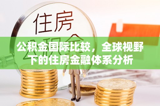 西昌公积金国际比较，全球视野下的住房金融体系分析
